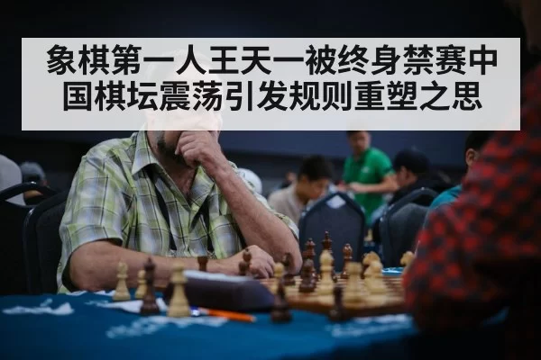 象棋第一人王天一被终身禁赛中国棋坛震荡引发规则重塑之思