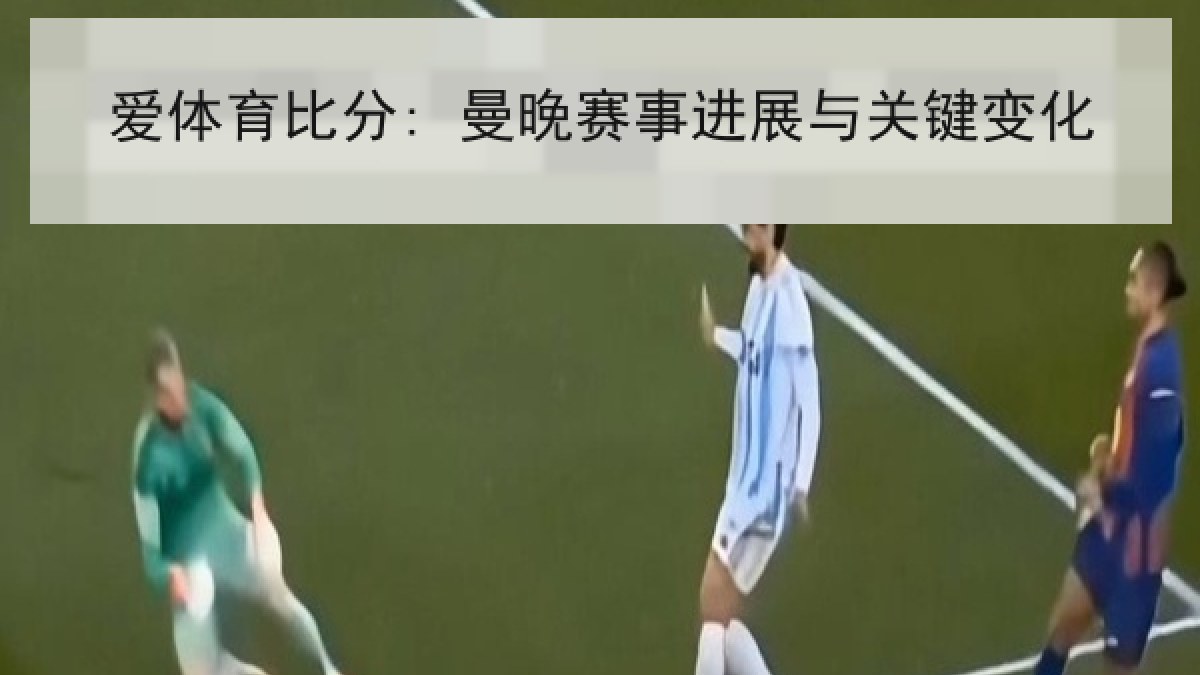 爱体育比分: 曼晚赛事进展与关键变化